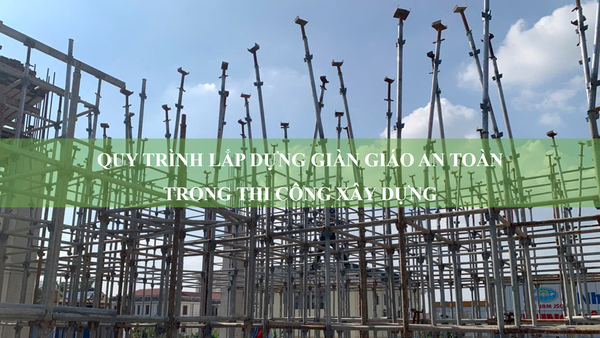 Quy trình lắp dựng giàn giáo an toàn, hiệu quả trong thi công xây dựng